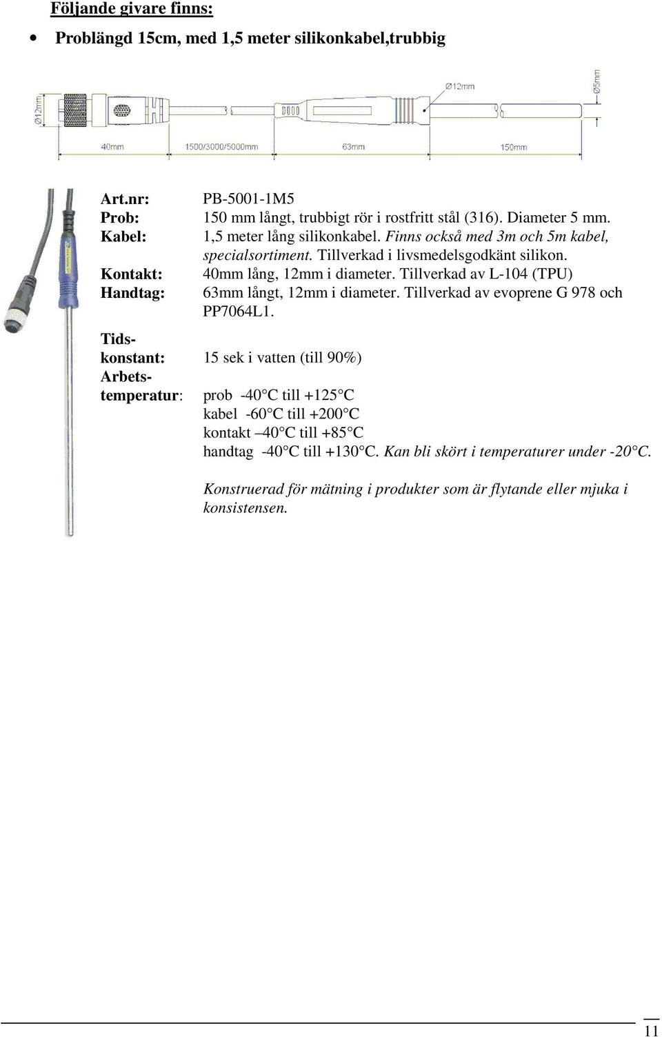 Finns också med 3m och 5m kabel, specialsortiment. Tillverkad i livsmedelsgodkänt silikon. 40mm lång, 12mm i diameter. Tillverkad av L-104 (TPU) 63mm långt, 12mm i diameter.