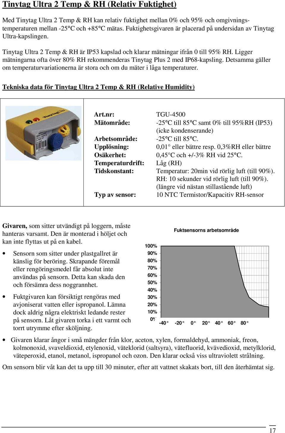 Ligger mätningarna ofta över 80% RH rekommenderas Tinytag Plus 2 med IP68-kapsling. Detsamma gäller om temperaturvariationerna är stora och om du mäter i låga temperaturer.