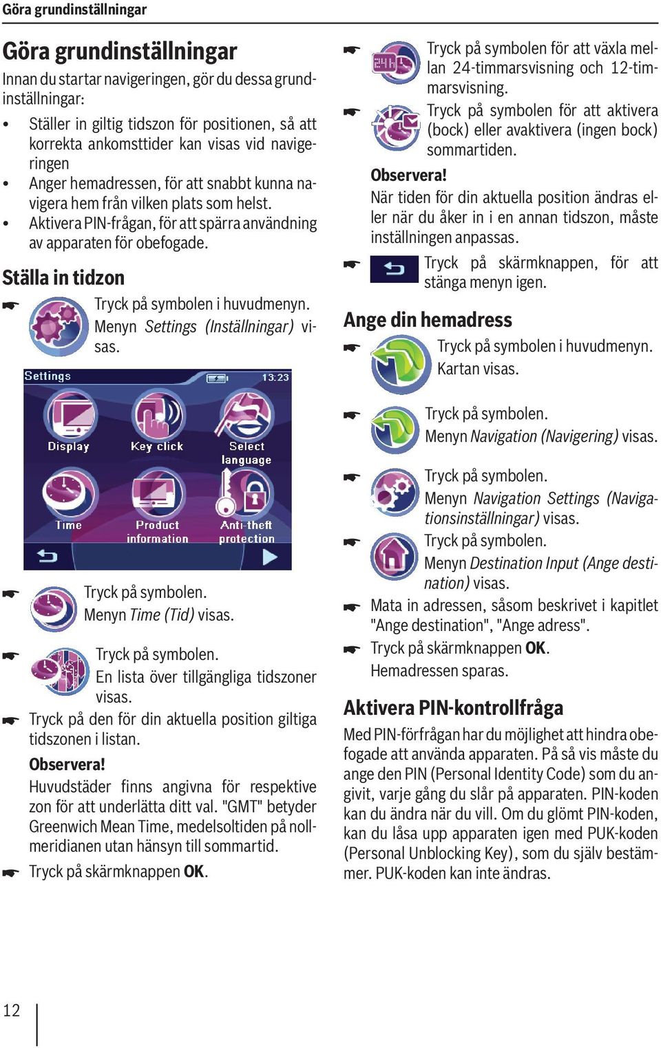 Ställa in tidzon Tryck på symbolen i huvudmenyn. Menyn Settings (Inställningar) visas. Tryck på symbolen för att växla mellan 24-timmarsvisning och 12-timmarsvisning.