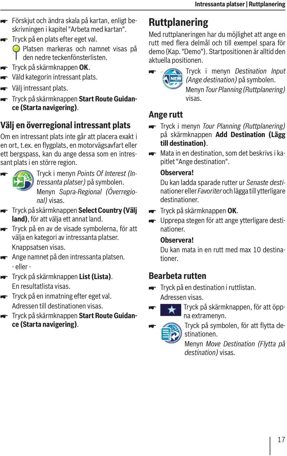 Tryck på skärmknappen Start Route Guidance (Starta navigering). Välj en överregional intressant plats Om en intressant plats inte går att placera exa