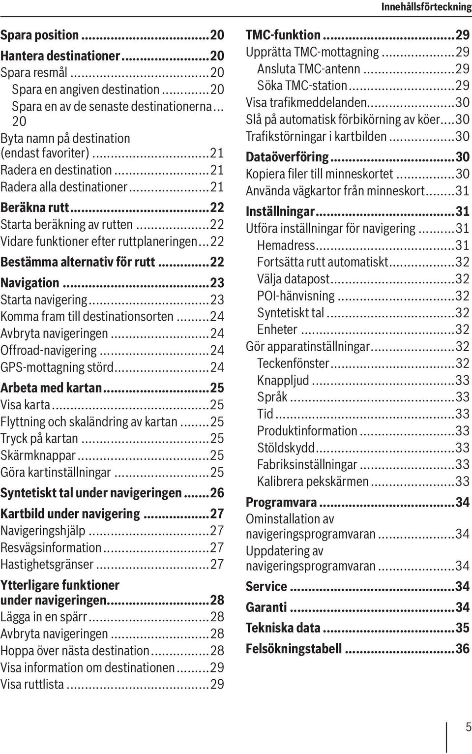 ..22 Vidare funktioner efter ruttplaneringen...22 Bestämma alternativ för rutt...22 Navigation...23 Starta navigering...23 Komma fram till destinationsorten...24 Avbryta navigeringen.