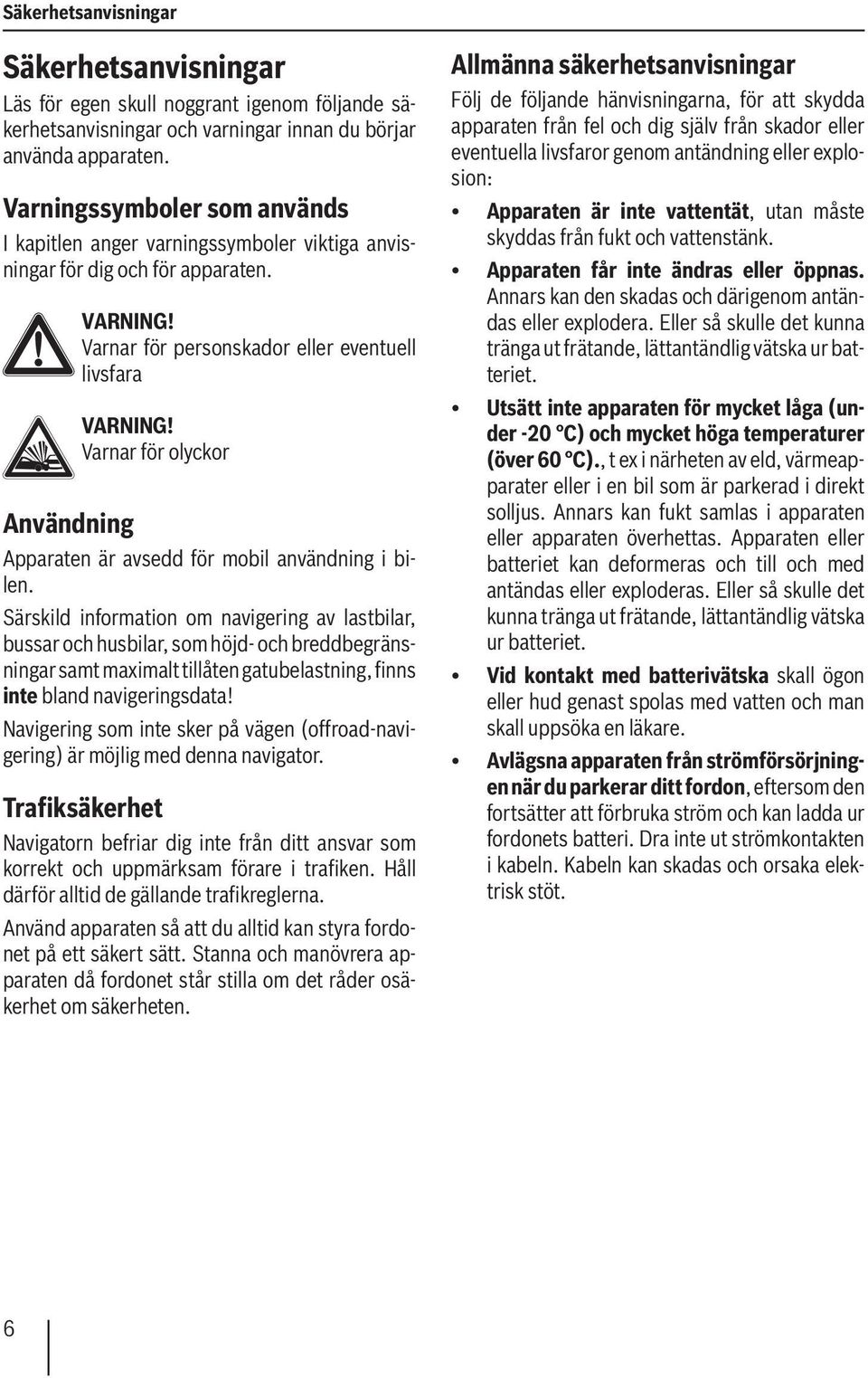 Varnar för olyckor Användning Apparaten är avsedd för mobil användning i bilen.