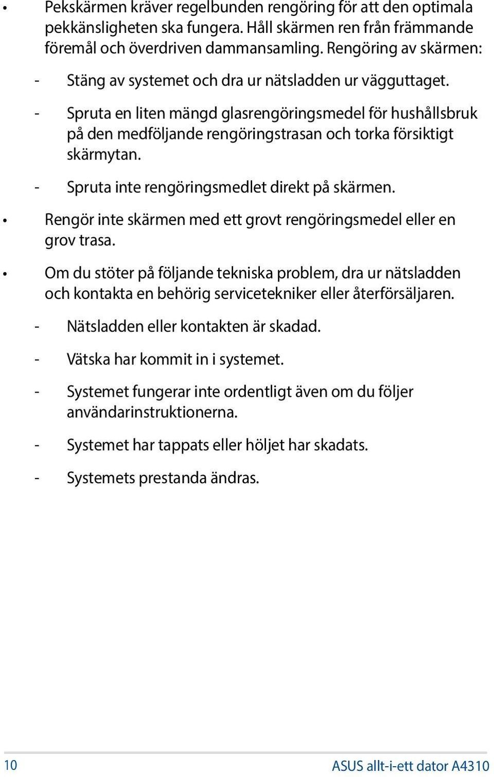 - Spruta en liten mängd glasrengöringsmedel för hushållsbruk på den medföljande rengöringstrasan och torka försiktigt skärmytan. - Spruta inte rengöringsmedlet direkt på skärmen.