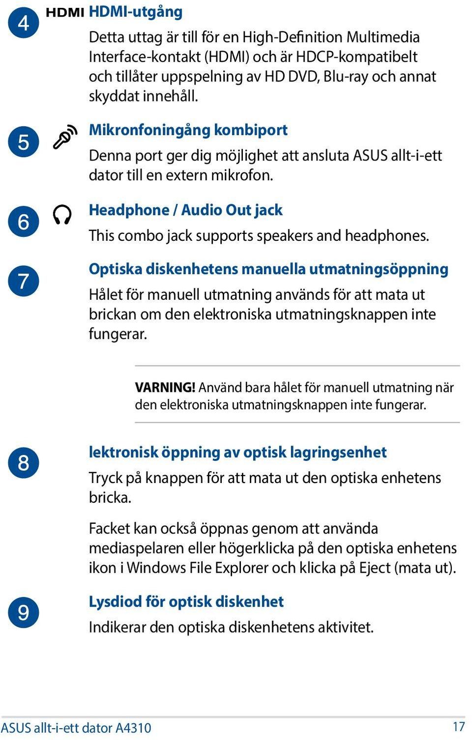 Optiska diskenhetens manuella utmatningsöppning Hålet för manuell utmatning används för att mata ut brickan om den elektroniska utmatningsknappen inte fungerar. VARNING!