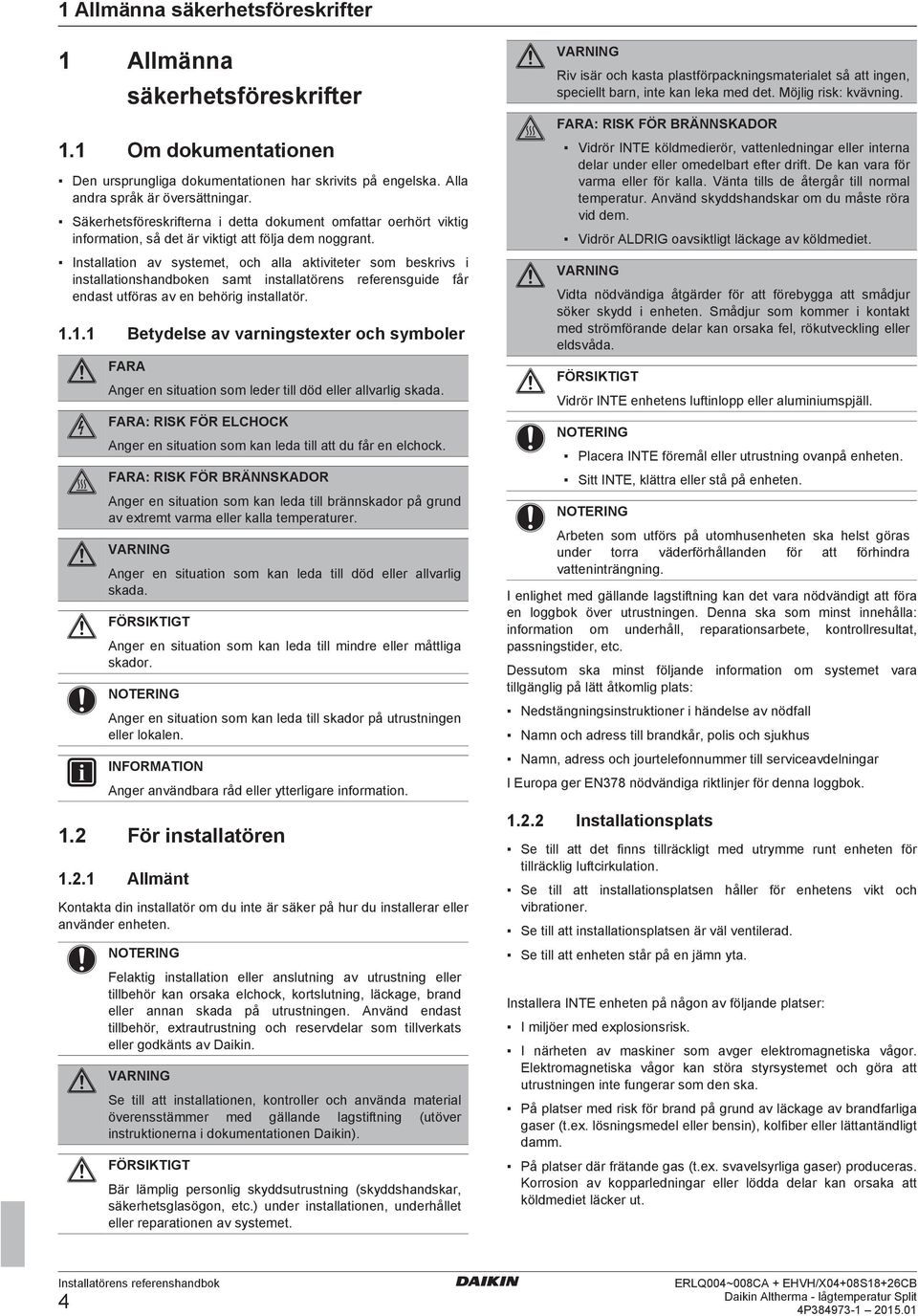 Instlltion v systemet, oh ll ktiviteter som eskrivs i instlltionshndoken smt instlltörens referensguide får endst utförs v en ehörig instlltör. 1.