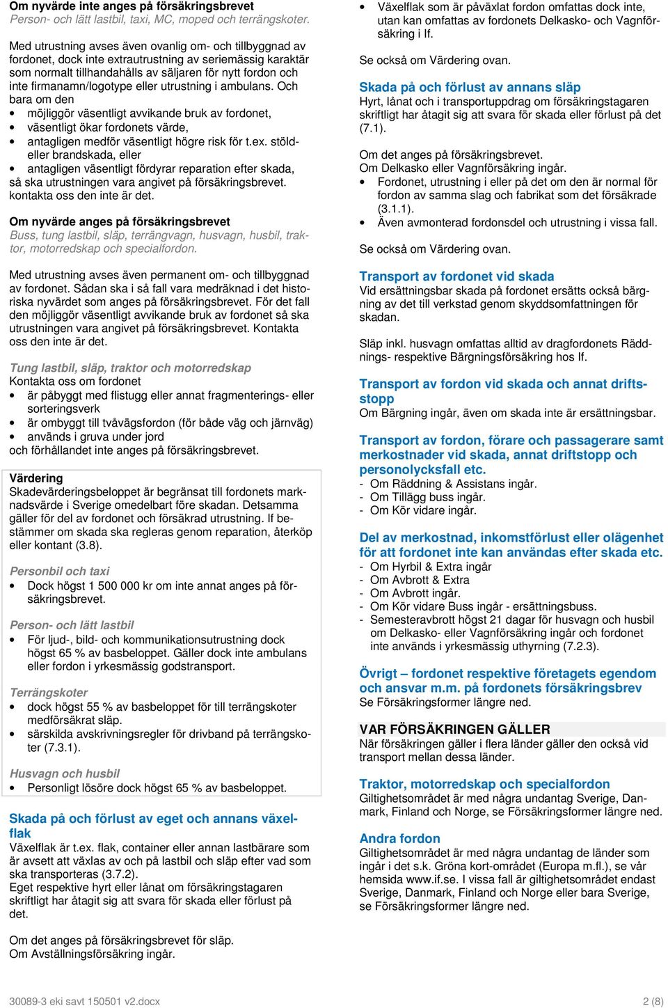 eller utrustning i ambulans. Och bara om den möjliggör väsentligt avvikande bruk av fordonet, väsentligt ökar fordonets värde, antagligen medför väsentligt högre risk för t.ex.