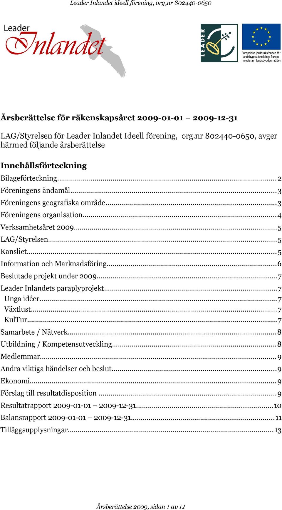 ..4 Verksamhetsåret 2009...5 LAG/Styrelsen...5 Kansliet... 5 Information och Marknadsföring...6 Beslutade projekt under 2009...7 Leader Inlandets paraplyprojekt...7 Unga idéer...7 Växtlust... 7 KulTur.