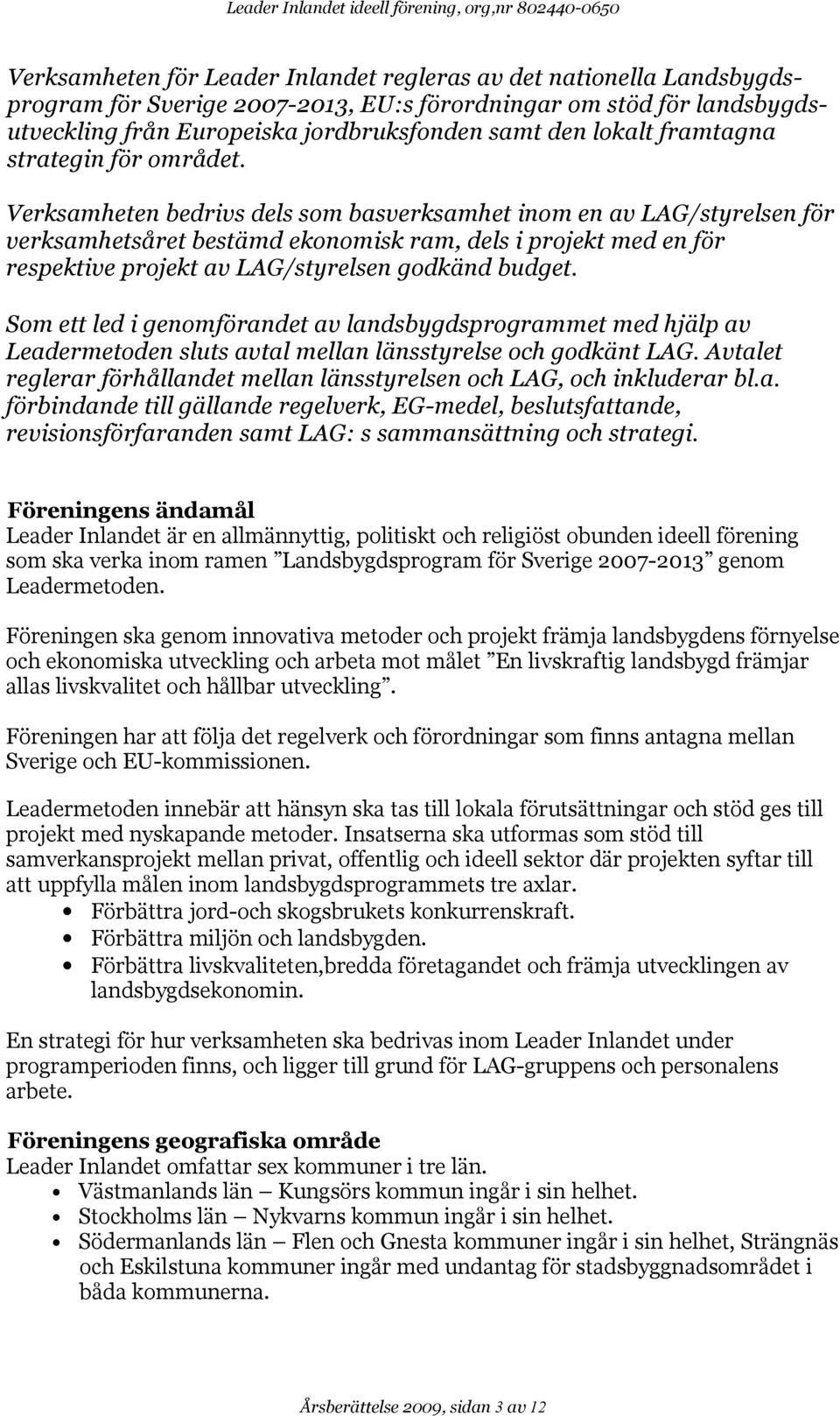 Verksamheten bedrivs dels som basverksamhet inom en av LAG/styrelsen för verksamhetsåret bestämd ekonomisk ram, dels i projekt med en för respektive projekt av LAG/styrelsen godkänd budget.