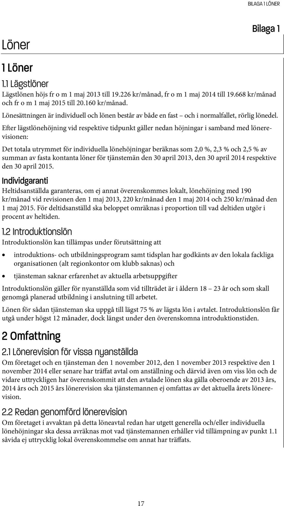 E er lägstlönehöjning vid respektive tidpunkt gäller nedan höjningar i samband med lönerevisionen: Det totala utrymmet för individuella lönehöjningar beräknas som 2,0 %, 2,3 % och 2,5 % av summan av