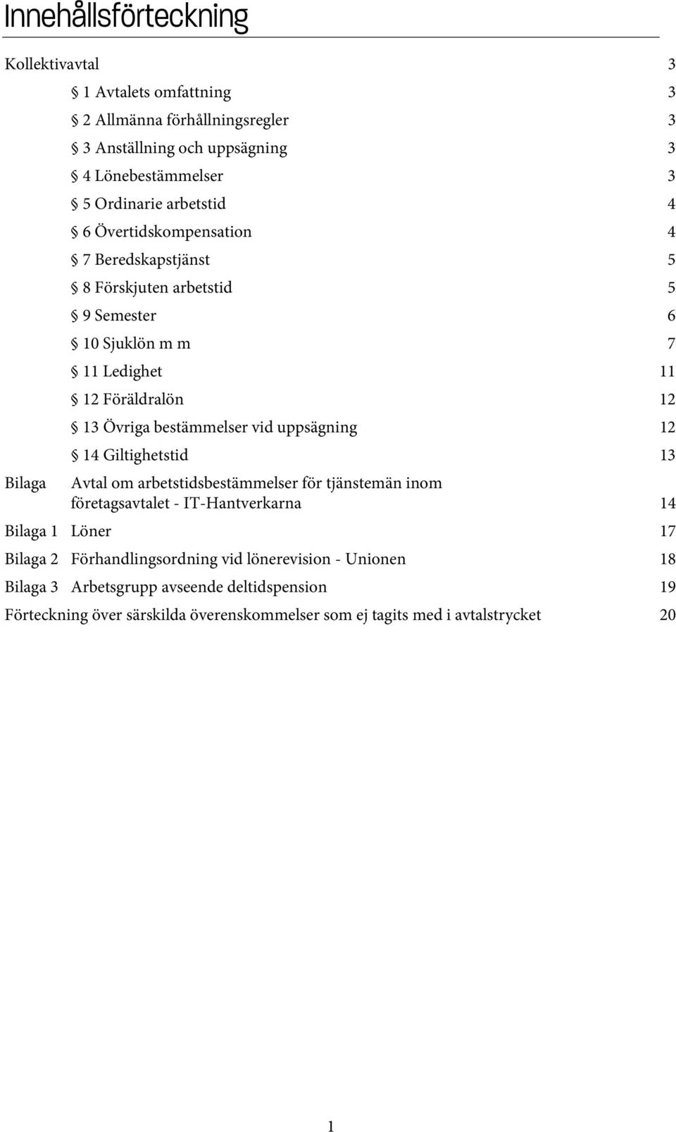 bestämmelser vid uppsägning 12 14 Giltighetstid 13 Avtal om arbetstidsbestämmelser för tjänstemän inom företagsavtalet - IT-Hantverkarna 14 Bilaga 1 Löner 17 Bilaga 2