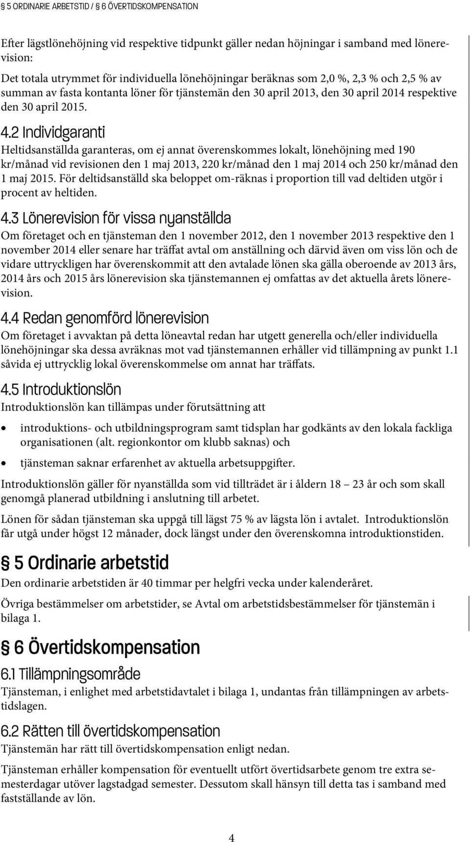 2 Individgaranti Heltidsanställda garanteras, om ej annat överenskommes lokalt, lönehöjning med 190 kr/månad vid revisionen den 1 maj 2013, 220 kr/månad den 1 maj 2014 och 250 kr/månad den 1 maj 2015.