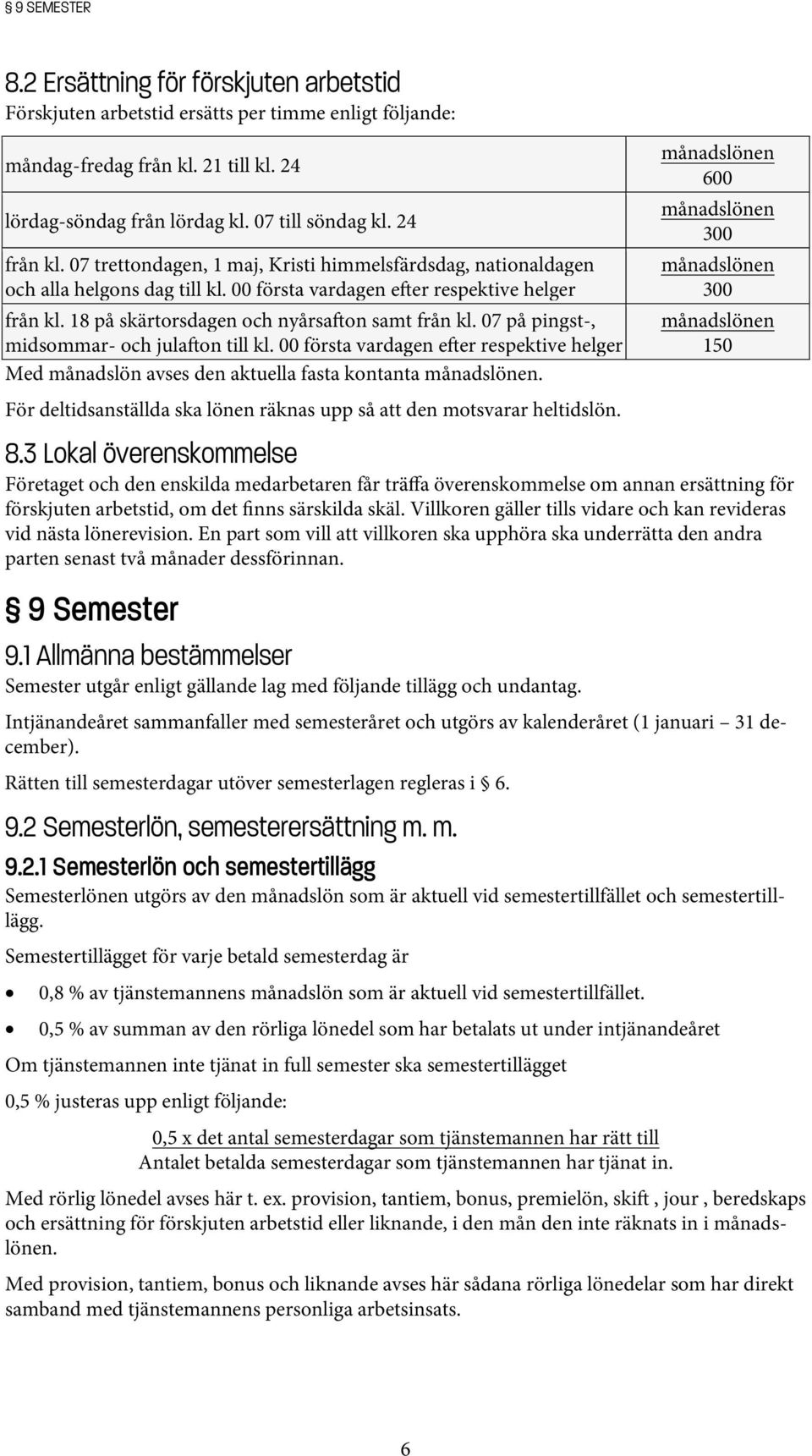 18 på skärtorsdagen och nyårsa on samt från kl. 07 på pingst-, midsommar- och jula on till kl. 00 första vardagen e er respektive helger Med månadslön avses den aktuella fasta kontanta månadslönen.