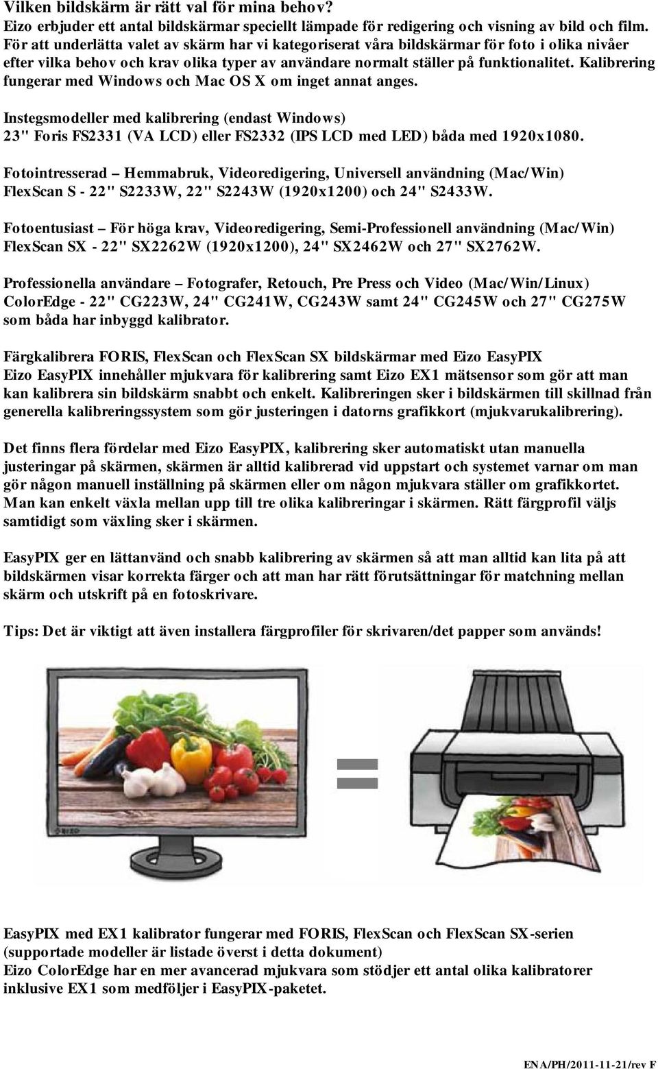 Kalibrering fungerar med Windows och M ac OS X om inget annat anges. Instegsmodeller med kalibrering (endast Windows) 23" Foris FS2331 (VA LCD) eller FS2332 (IPS LCD med LED) båda med 1920x1080.