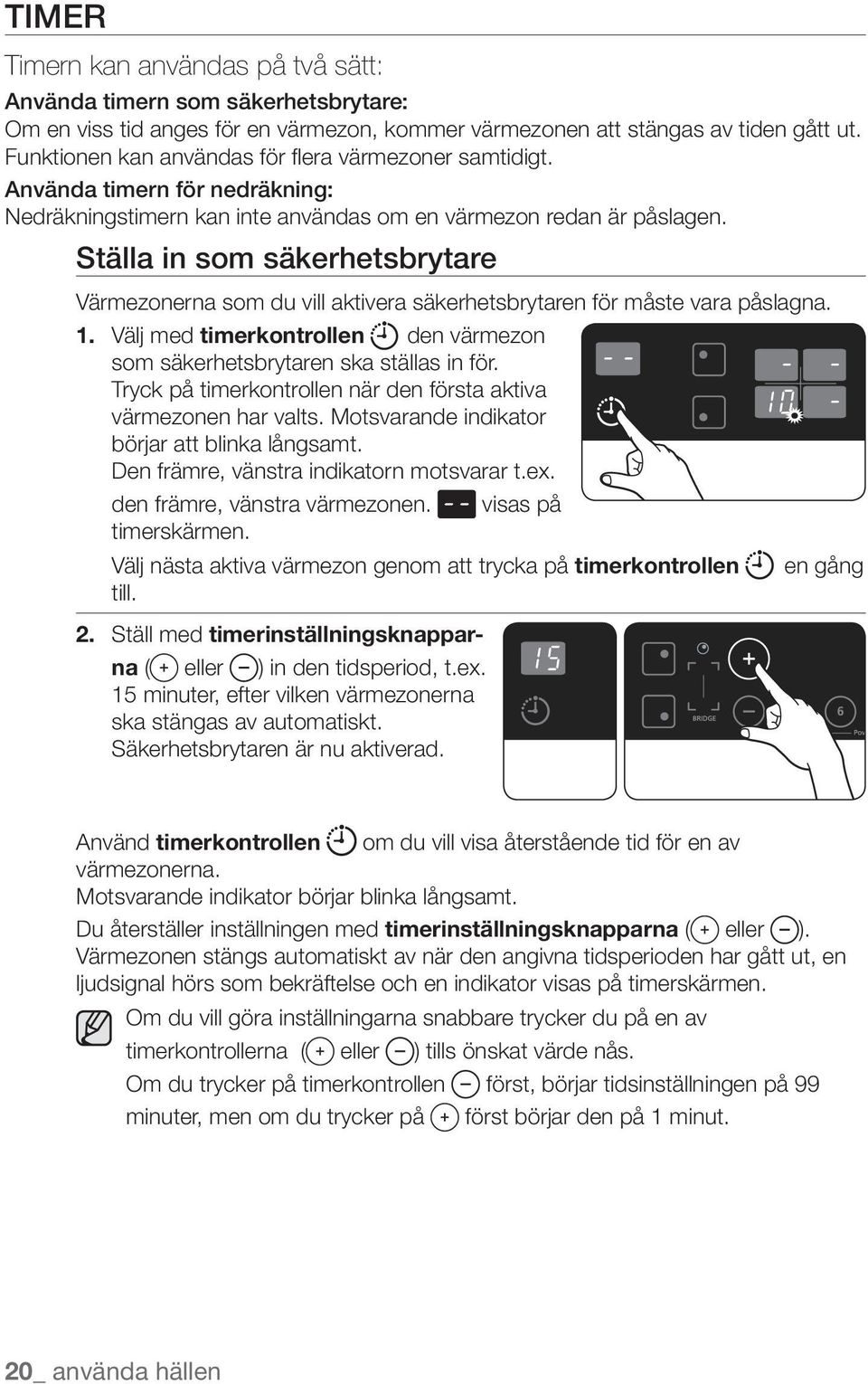 Ställa in som säkerhetsbrytare Värmezonerna som du vill aktivera säkerhetsbrytaren för måste vara påslagna. 1. Välj med timerkontrollen den värmezon som säkerhetsbrytaren ska ställas in för.