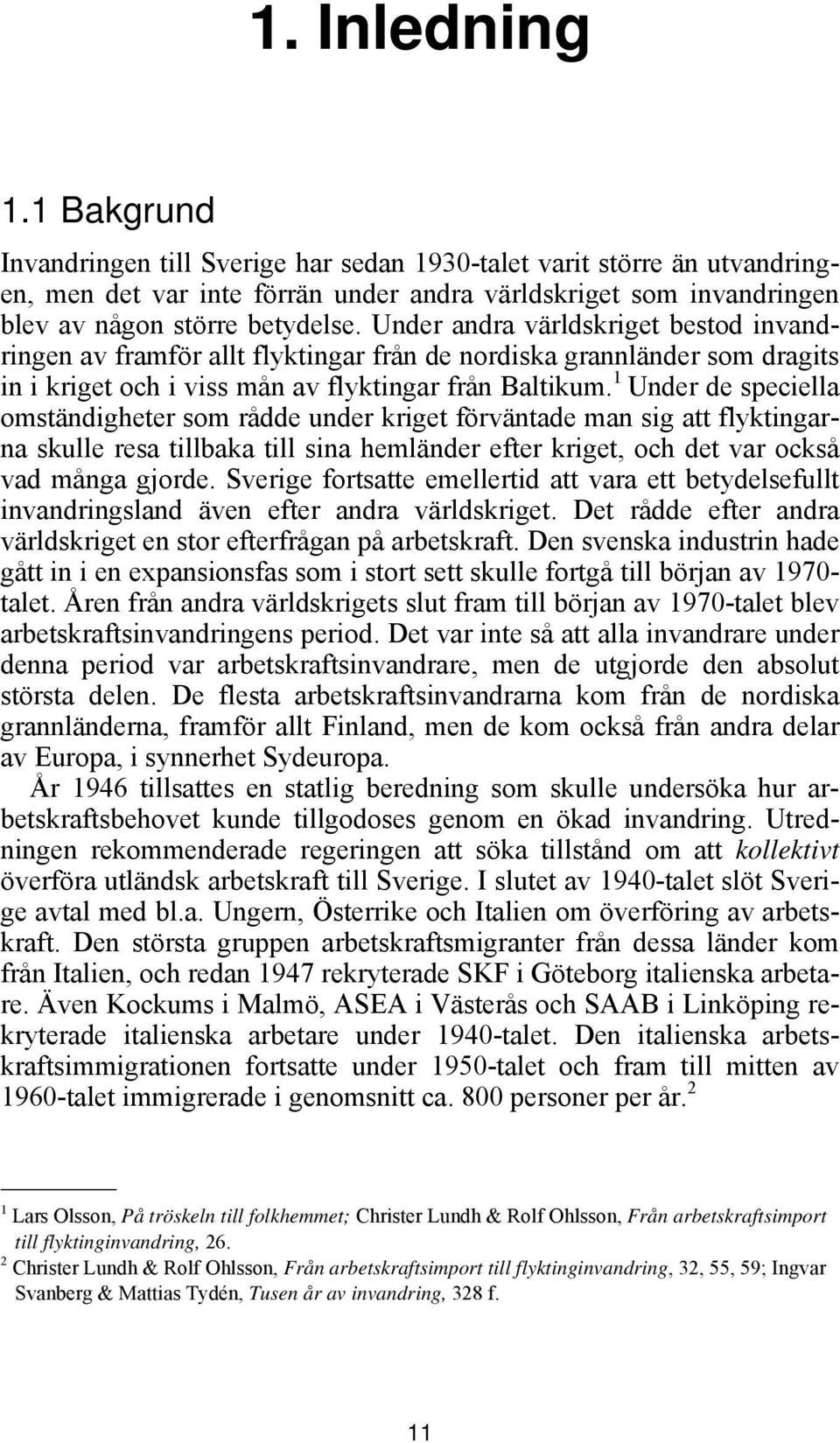 1 Under de speciella omständigheter som rådde under kriget förväntade man sig att flyktingarna skulle resa tillbaka till sina hemländer efter kriget, och det var också vad många gjorde.