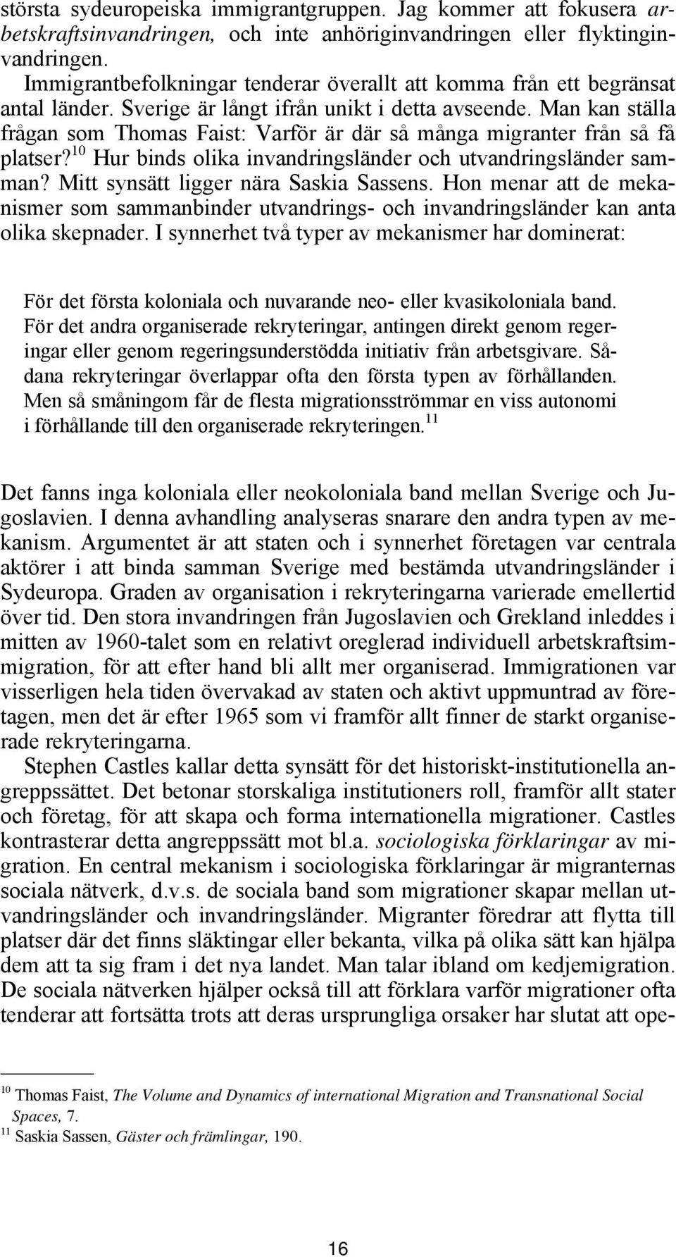 Man kan ställa frågan som Thomas Faist: Varför är där så många migranter från så få platser? 10 Hur binds olika invandringsländer och utvandringsländer samman? Mitt synsätt ligger nära Saskia Sassens.