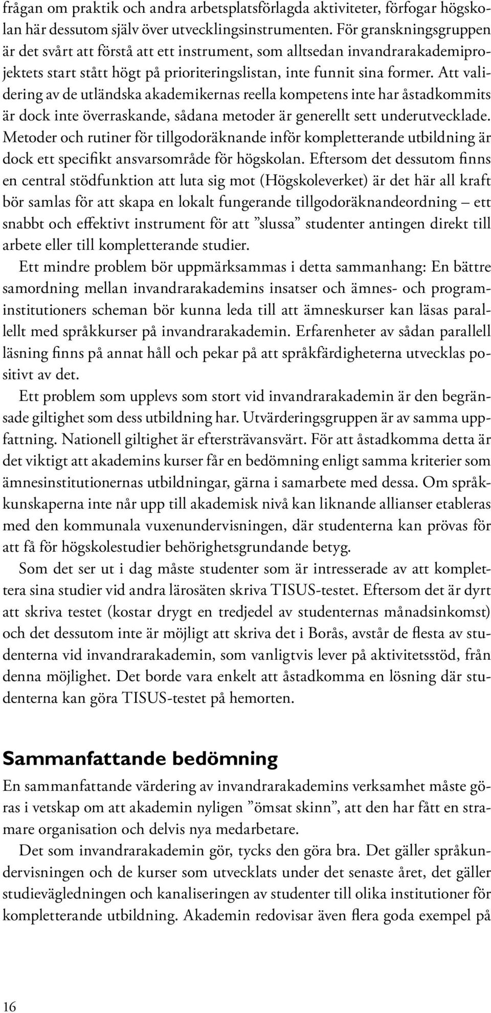 Att validering av de utländska akademikernas reella kompetens inte har åstadkommits är dock inte överraskande, sådana metoder är generellt sett underutvecklade.