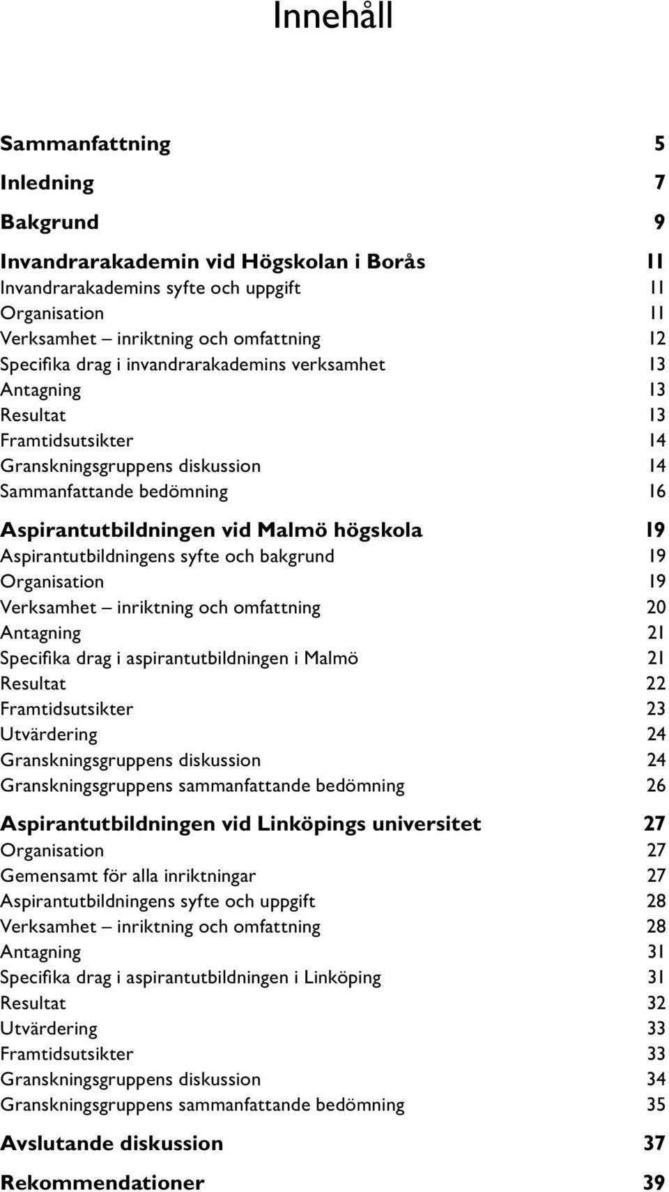 Aspirantutbildningens syfte och bakgrund 19 Organisation 19 Verksamhet inriktning och omfattning 20 Antagning 21 Specifika drag i aspirantutbildningen i Malmö 21 Resultat 22 Framtidsutsikter 23