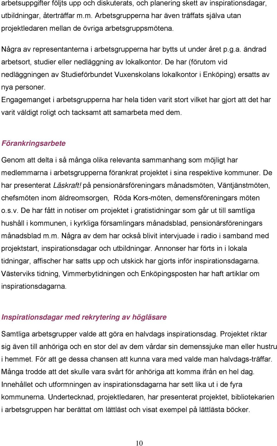 De har (förutom vid nedläggningen av Studieförbundet Vuxenskolans lokalkontor i Enköping) ersatts av nya personer.