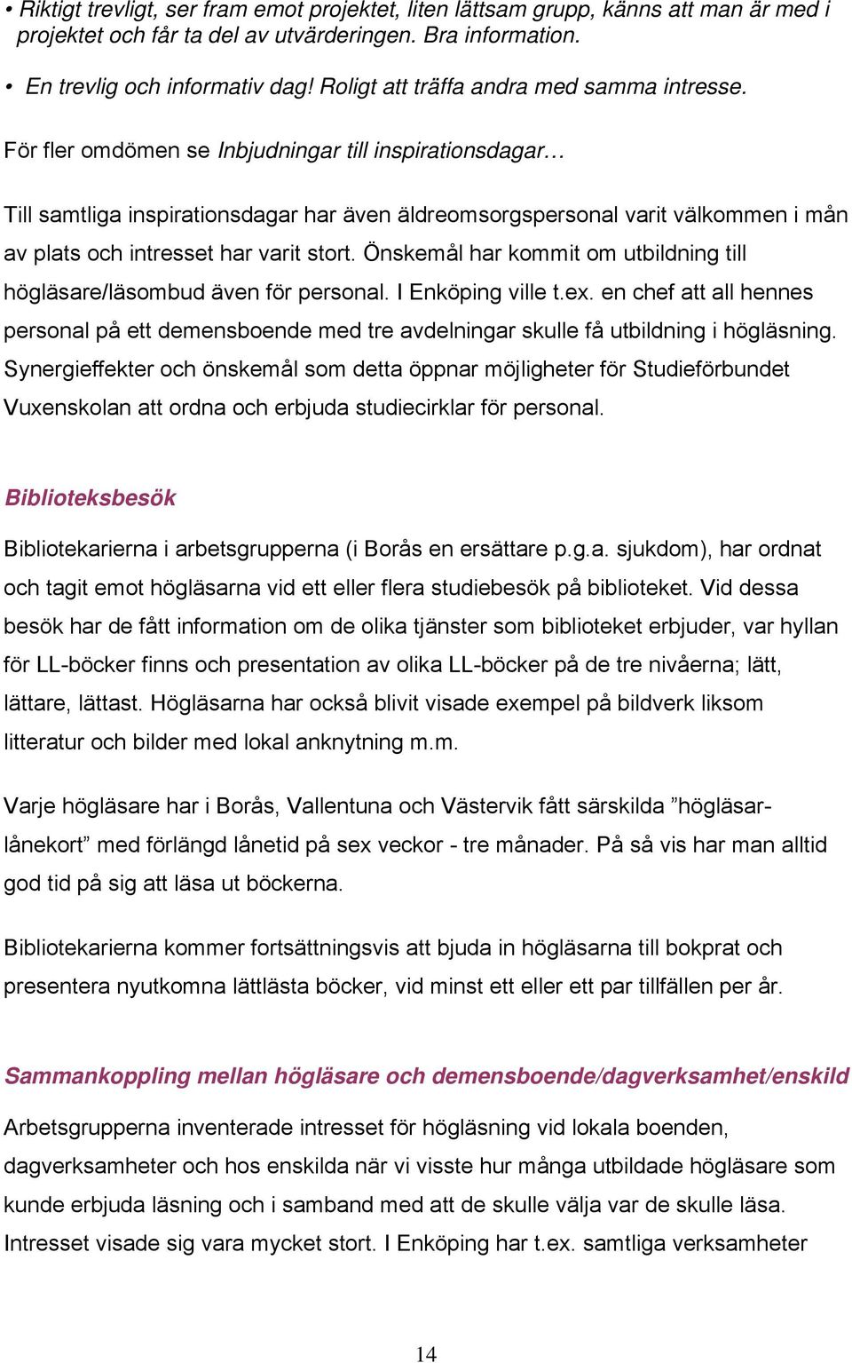 För fler omdömen se Inbjudningar till inspirationsdagar Till samtliga inspirationsdagar har även äldreomsorgspersonal varit välkommen i mån av plats och intresset har varit stort.