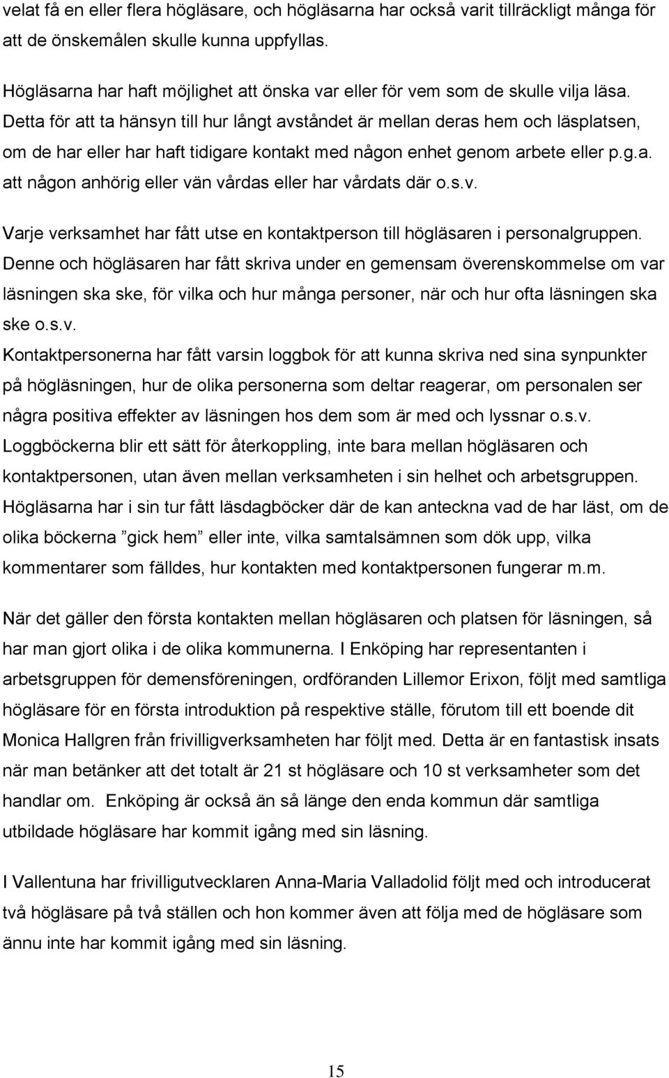 Detta för att ta hänsyn till hur långt avståndet är mellan deras hem och läsplatsen, om de har eller har haft tidigare kontakt med någon enhet genom arbete eller p.g.a. att någon anhörig eller vän vårdas eller har vårdats där o.