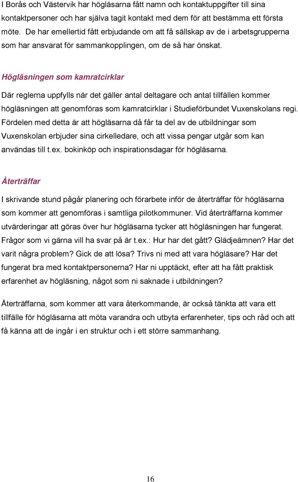 Högläsningen som kamratcirklar Där reglerna uppfylls när det gäller antal deltagare och antal tillfällen kommer högläsningen att genomföras som kamratcirklar i Studieförbundet Vuxenskolans regi.