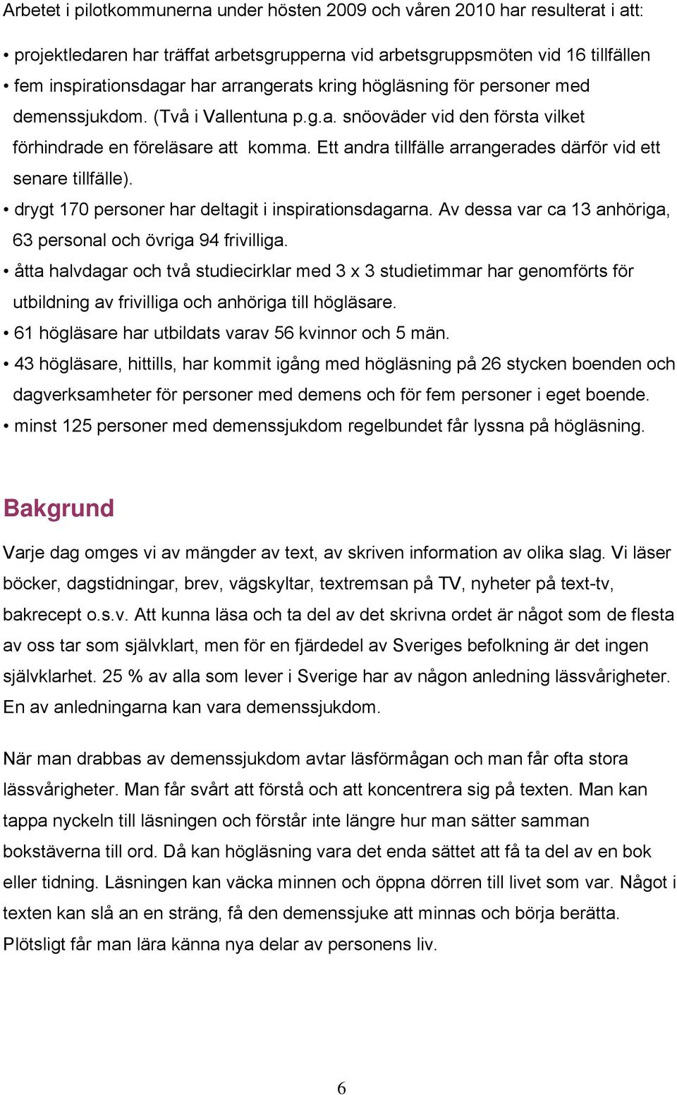 Ett andra tillfälle arrangerades därför vid ett senare tillfälle). drygt 170 personer har deltagit i inspirationsdagarna. Av dessa var ca 13 anhöriga, 63 personal och övriga 94 frivilliga.