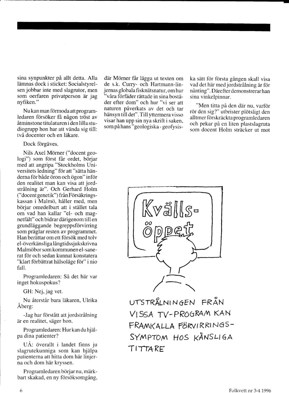 Nils Axel Morner ("docent geologi") som f6rst fflr ordet, borjar med att angripa "Stockholms Universitets ledning" fdr att "sdtta hiinderna f6rbide 6ron och ogon" infor den realitet man kan visa att