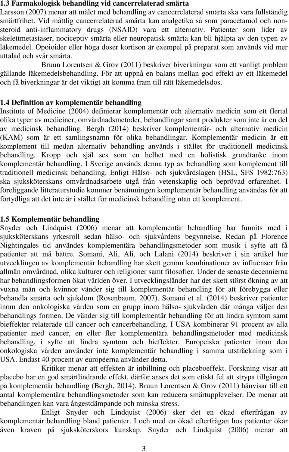 Patienter som lider av skelettmetastaser, nociceptiv smärta eller neuropatisk smärta kan bli hjälpta av den typen av läkemedel.