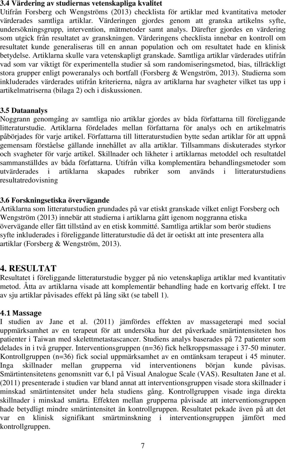 Värderingens checklista innebar en kontroll om resultatet kunde generaliseras till en annan population och om resultatet hade en klinisk betydelse. Artiklarna skulle vara vetenskapligt granskade.