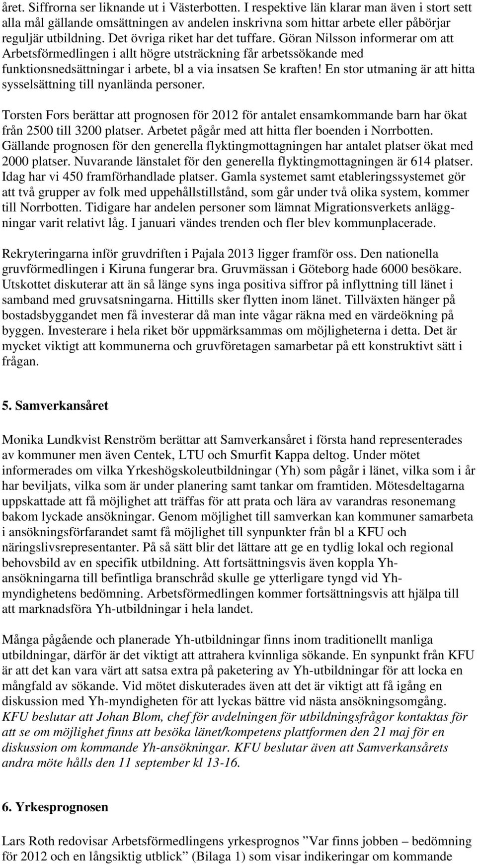 En stor utmaning är att hitta sysselsättning till nyanlända personer. Torsten Fors berättar att prognosen för 2012 för antalet ensamkommande barn har ökat från 2500 till 3200 platser.