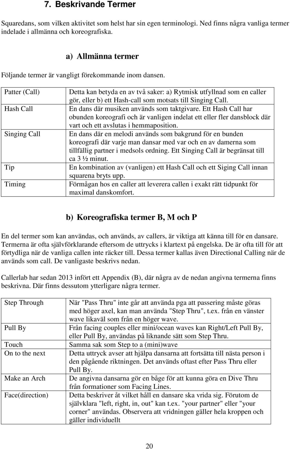 Patter (Call) Hash Call inging Call Tip Timing etta kan betyda en av två saker: a) Rytmisk utfyllnad som en caller gör, eller b) ett Hash-call som motsats till inging Call.