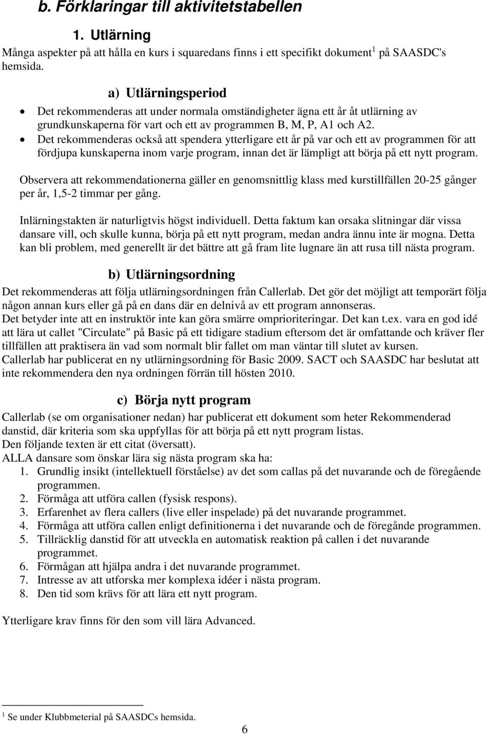 et rekommenderas också att spendera ytterligare ett år på var och ett av programmen för att fördjupa kunskaperna inom varje program, innan det är lämpligt att börja på ett nytt program.