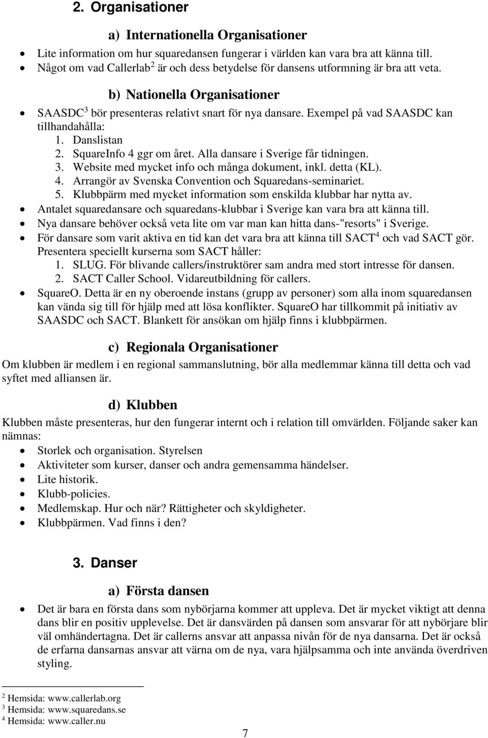 Exempel på vad AAC kan tillhandahålla:. anslistan. quareinfo 4 ggr om året. Alla dansare i verige får tidningen. 3. Website med mycket info och många dokument, inkl. detta (KL). 4. Arrangör av venska Convention och quaredans-seminariet.