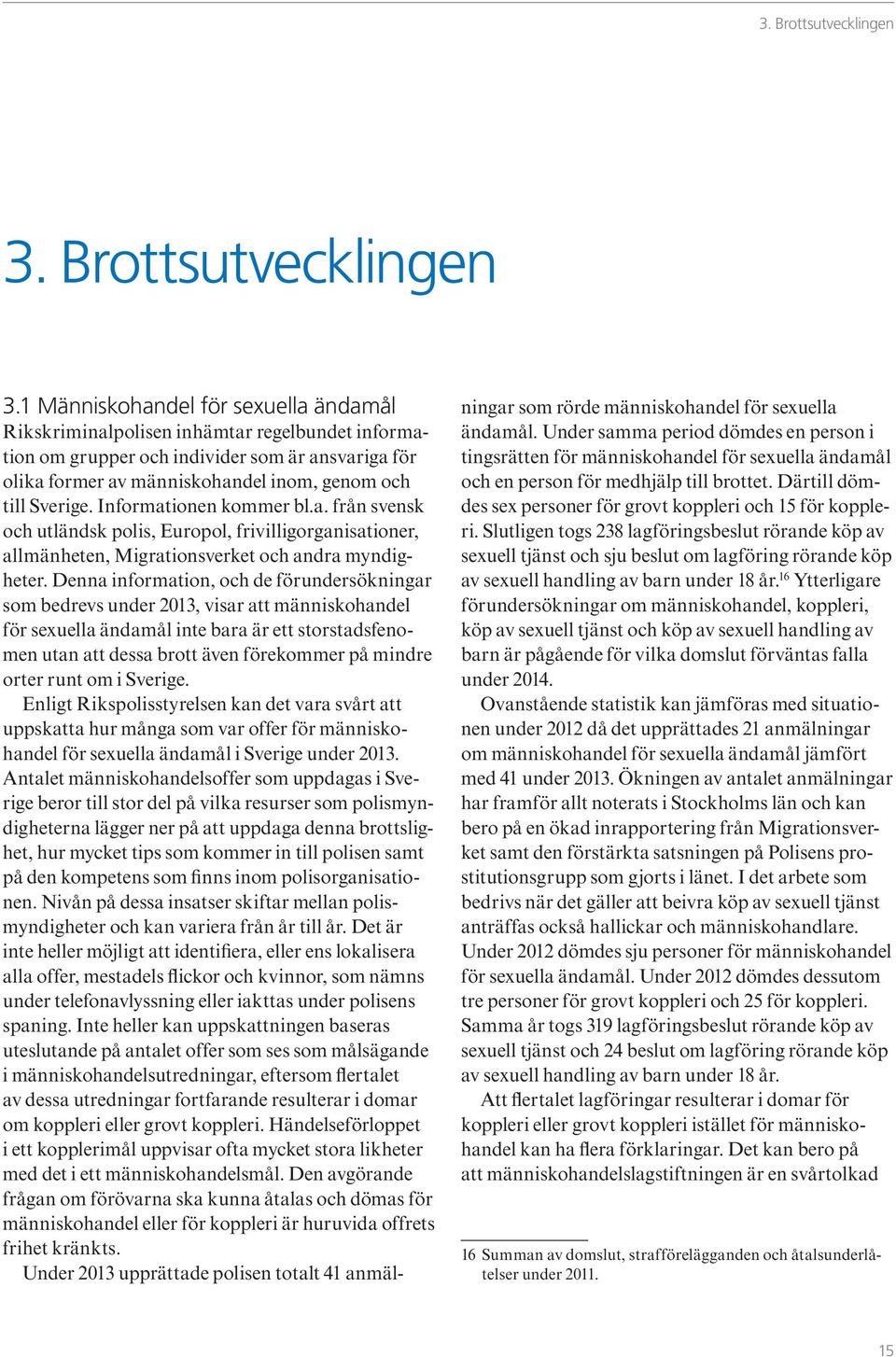 1 Människohandel för sexuella ändamål Rikskriminalpolisen inhämtar regelbundet information om grupper och individer som är ansvariga för olika former av människohandel inom, genom och till Sverige.