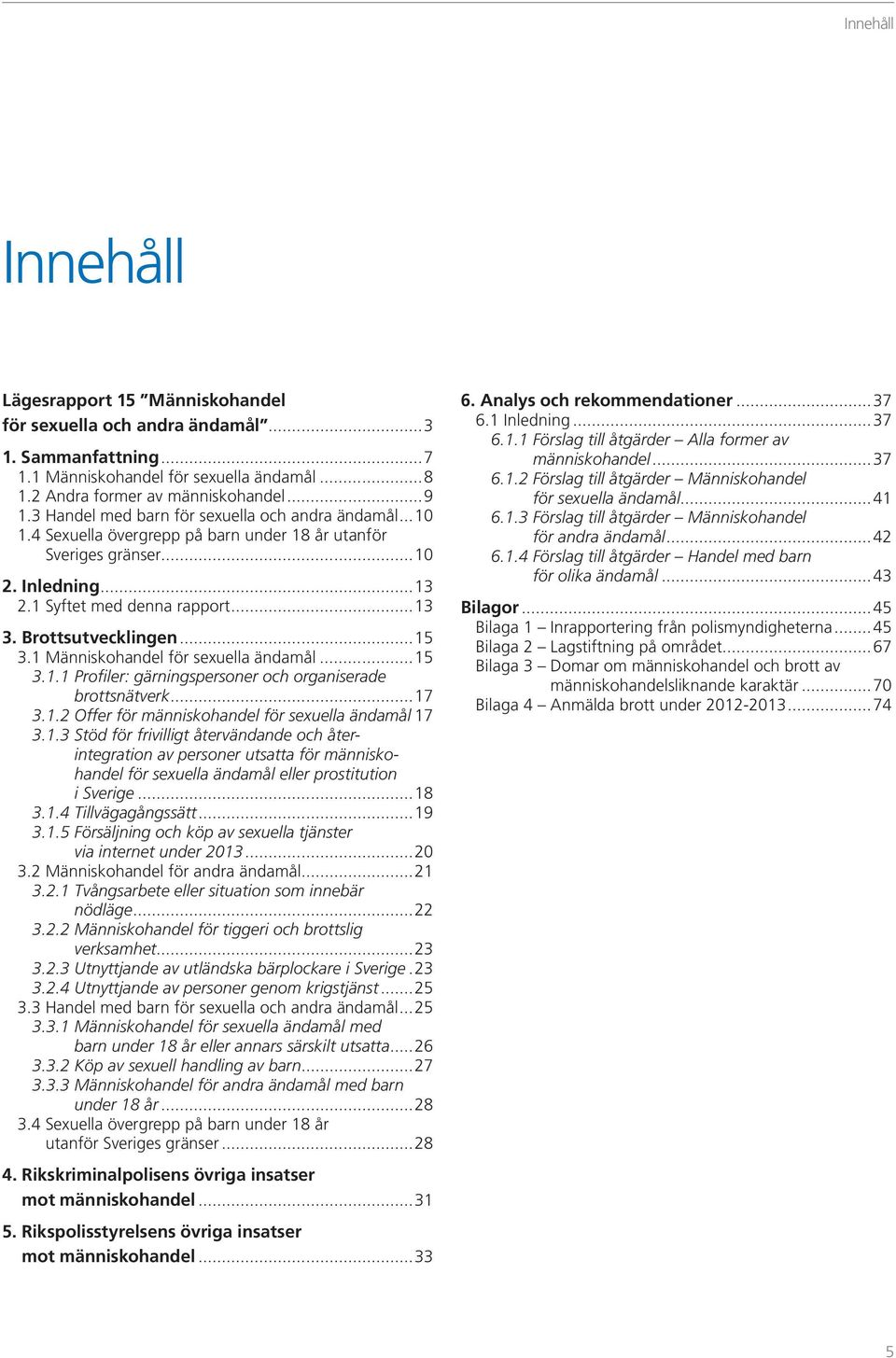 Brottsutvecklingen...15 3.1 Människohandel för sexuella ändamål...15 3.1.1 Profiler: gärningspersoner och organiserade brottsnätverk...17 3.1.2 Offer för människohandel för sexuella ändamål 17 3.1.3 Stöd för frivilligt återvändande och åter - inte gration av personer utsatta för människohandel för sexuella ändamål eller prostitution i Sverige.