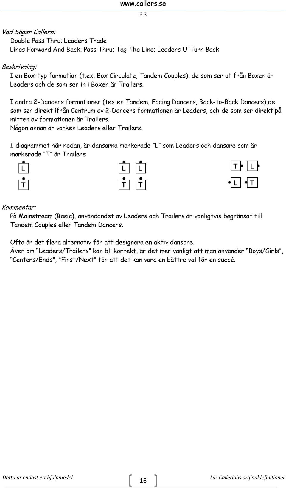 I andra 2-Dancers formationer (tex en Tandem, Facing Dancers, Back-to-Back Dancers),de som ser direkt ifrån Centrum av 2-Dancers formationen är Leaders, och de som ser direkt på mitten av formationen