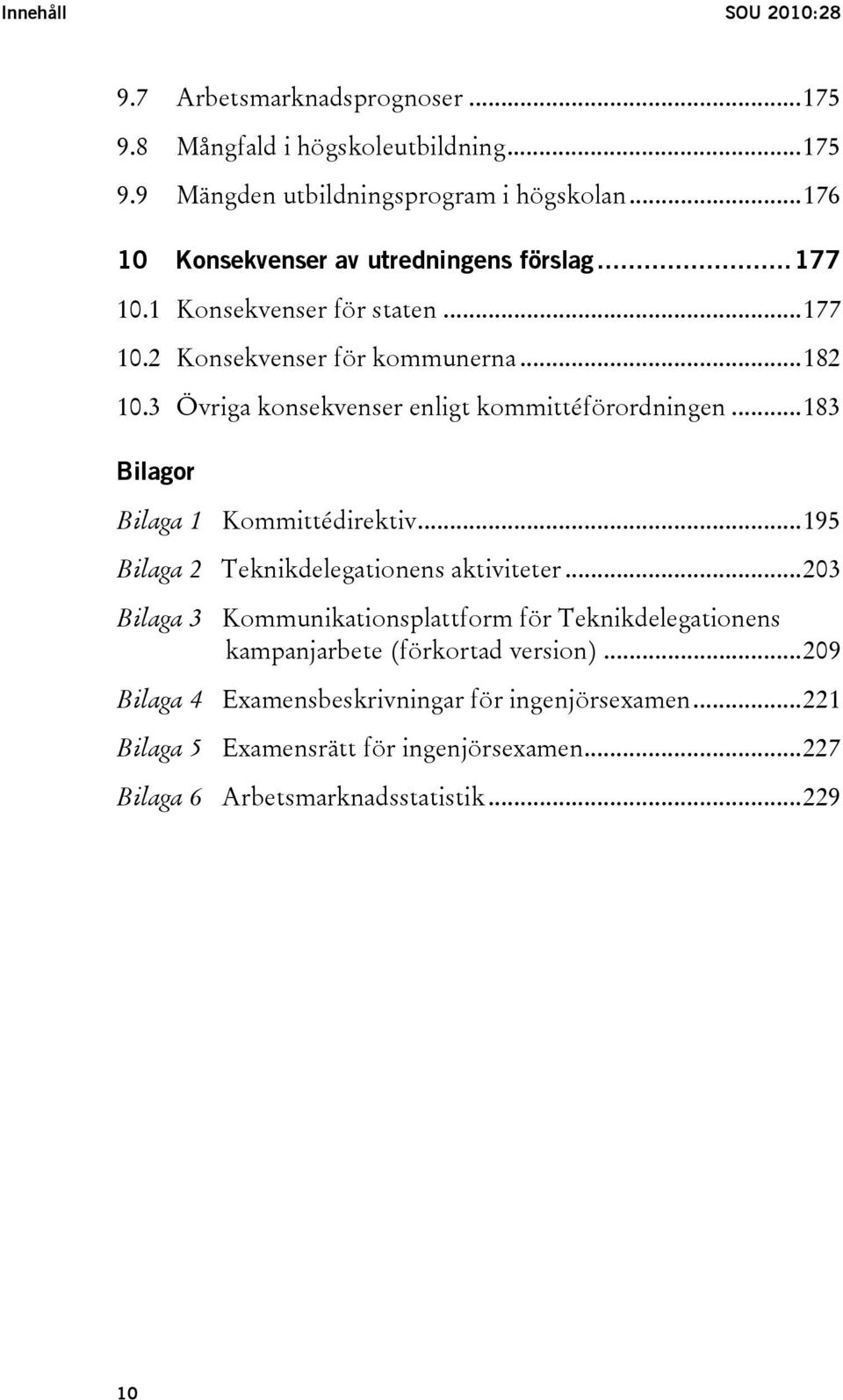 3 Övriga konsekvenser enligt kommittéförordningen...183 Bilagor Bilaga 1 Kommittédirektiv...195 Bilaga 2 Teknikdelegationens aktiviteter.