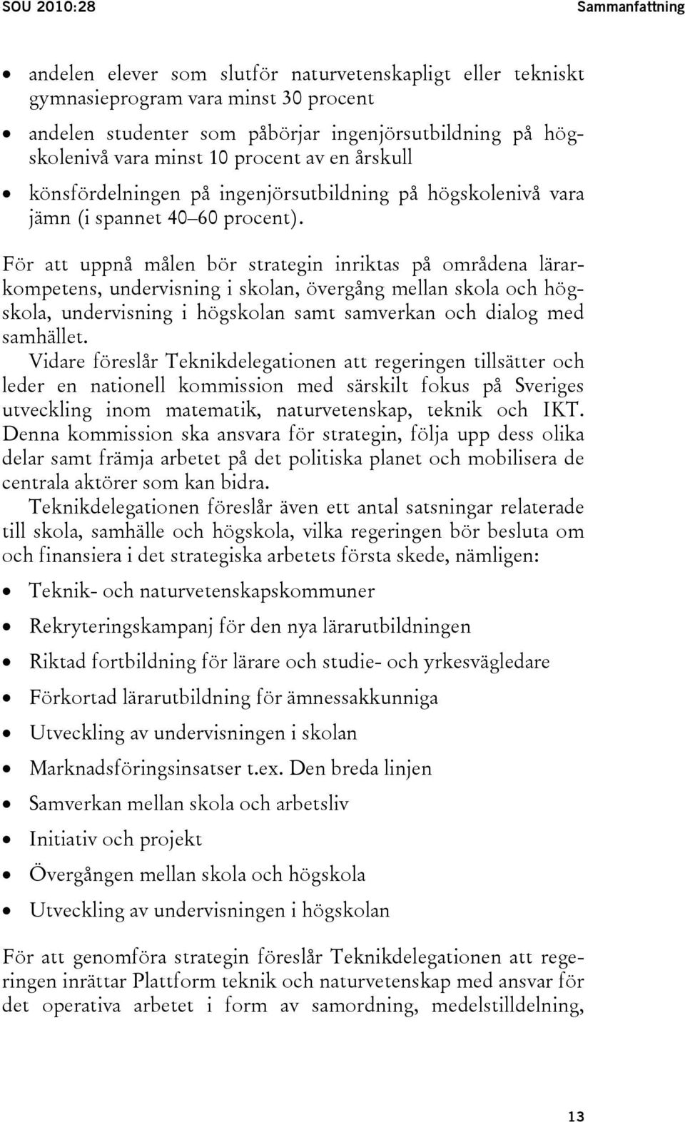 För att uppnå målen bör strategin inriktas på områdena lärarkompetens, undervisning i skolan, övergång mellan skola och högskola, undervisning i högskolan samt samverkan och dialog med samhället.