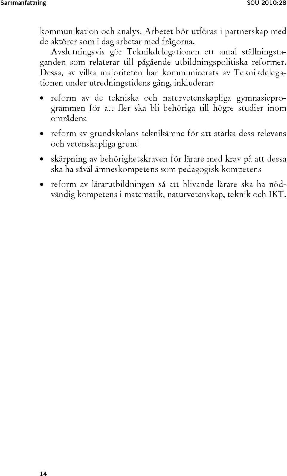 Dessa, av vilka majoriteten har kommunicerats av Teknikdelegationen under utredningstidens gång, inkluderar: reform av de tekniska och naturvetenskapliga gymnasieprogrammen för att fler ska bli