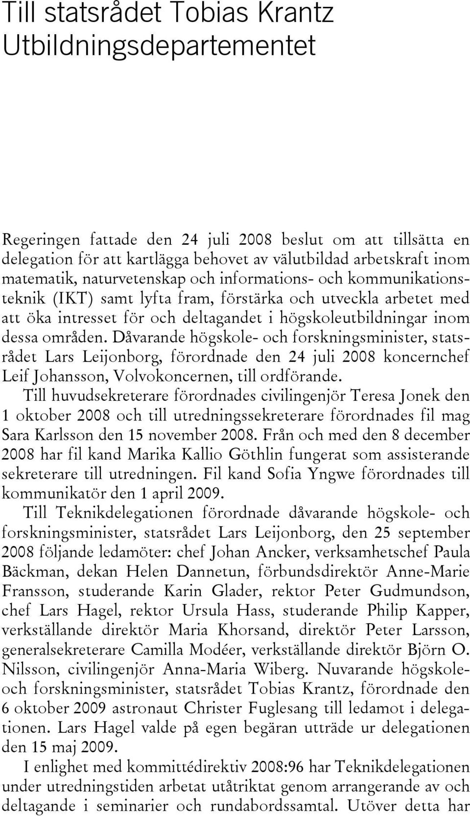 Dåvarande högskole- och forskningsminister, statsrådet Lars Leijonborg, förordnade den 24 juli 2008 koncernchef Leif Johansson, Volvokoncernen, till ordförande.