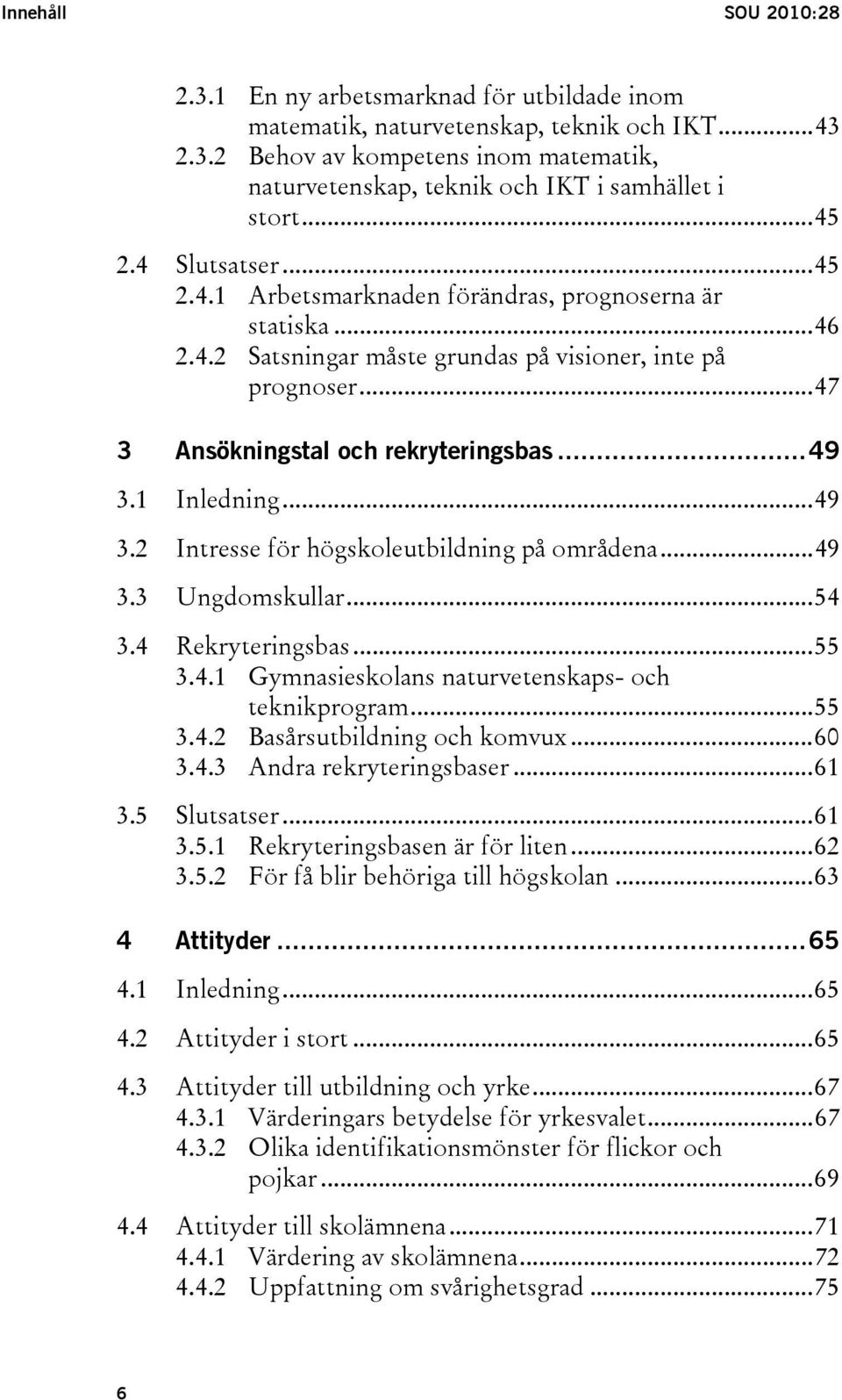 1 Inledning...49 3.2 Intresse för högskoleutbildning på områdena...49 3.3 Ungdomskullar...54 3.4 Rekryteringsbas...55 3.4.1 Gymnasieskolans naturvetenskaps- och teknikprogram...55 3.4.2 Basårsutbildning och komvux.