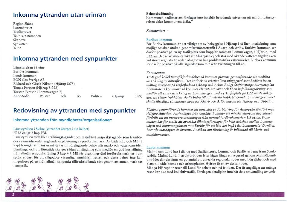 Inkomna yttranden från myndigheter/organisationer: Länsstyresen i Skåne (yttrandet återges i sin hehet) "Råd enigt 2 kap PBL Länsstyresen vidhåer stäningstagandet om restriktivt anspråkstagande som