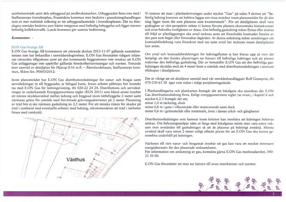 Det nu föresagna området beskrivs som bättre integrerat med befintig bebyggese och igger närmre befintig koektivtrafik. Lunds kommun gör samma bedömning. Kommentar: - EO~ Gas Sverige AB E.