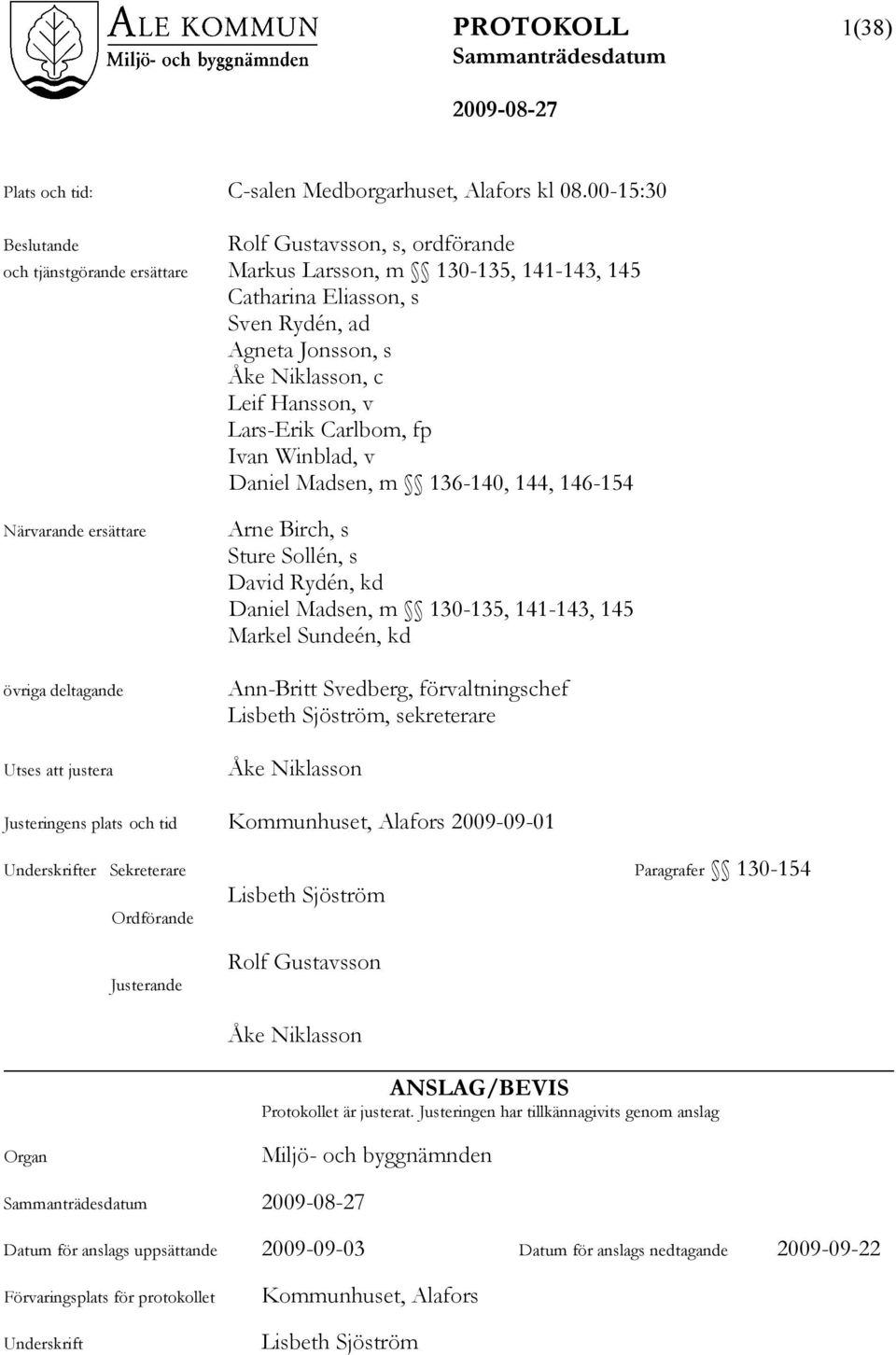 Hansson, v Lars-Erik Carlbom, fp Ivan Winblad, v Daniel Madsen, m 136-140, 144, 146-154 Närvarande ersättare övriga deltagande Utses att justera Arne Birch, s Sture Sollén, s David Rydén, kd Daniel