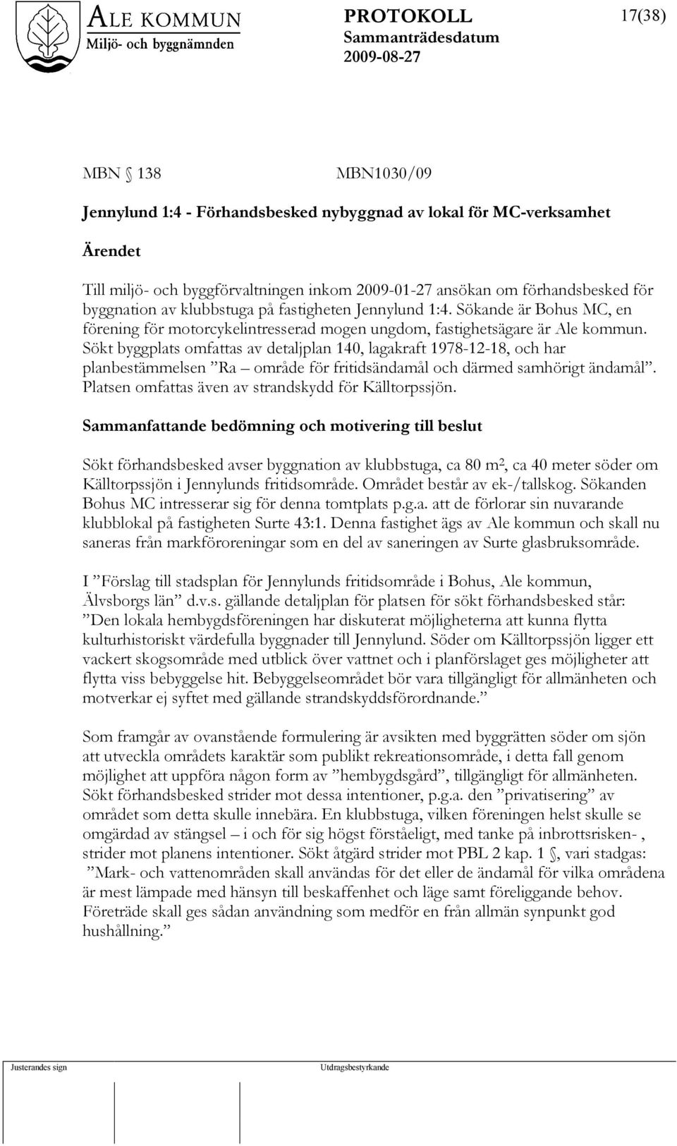 Sökt byggplats omfattas av detaljplan 140, lagakraft 1978-12-18, och har planbestämmelsen Ra område för fritidsändamål och därmed samhörigt ändamål.