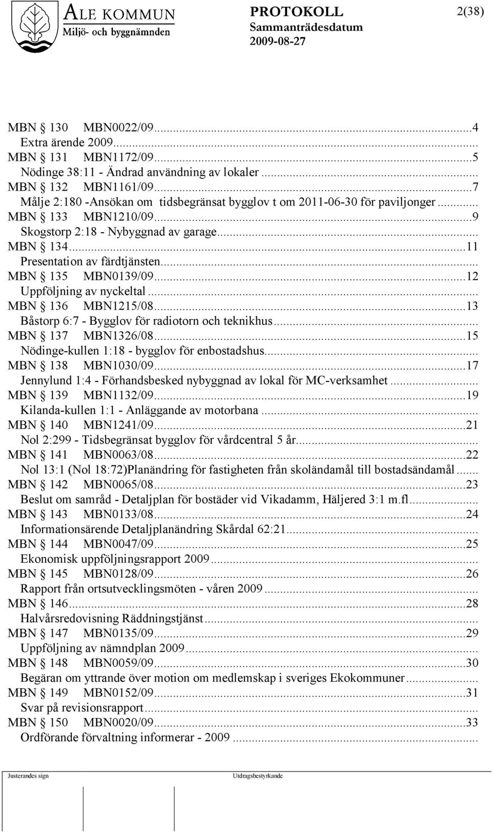 .. MBN 135 MBN0139/09...12 Uppföljning av nyckeltal... MBN 136 MBN1215/08...13 Båstorp 6:7 - Bygglov för radiotorn och teknikhus... MBN 137 MBN1326/08.