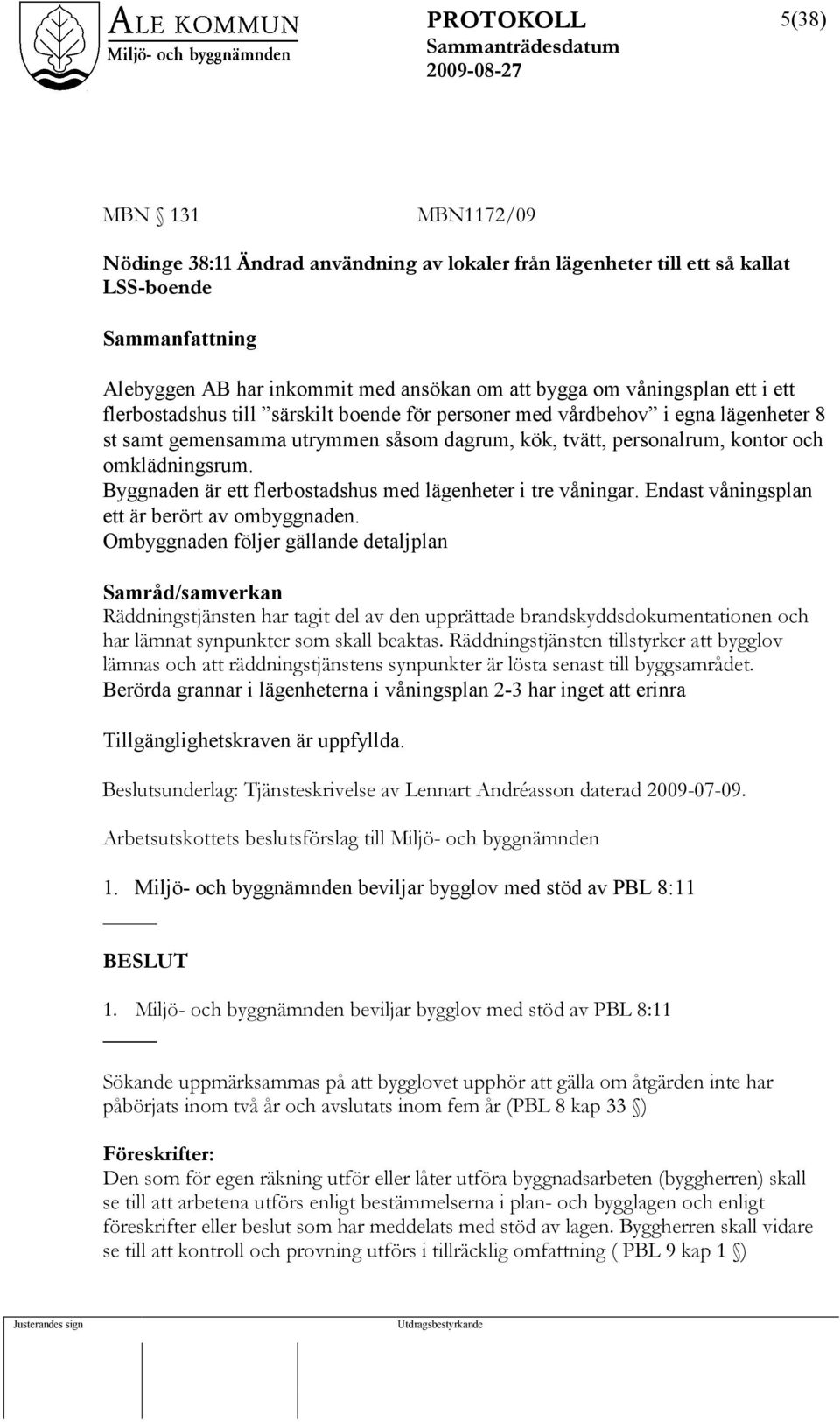 Byggnaden är ett flerbostadshus med lägenheter i tre våningar. Endast våningsplan ett är berört av ombyggnaden.