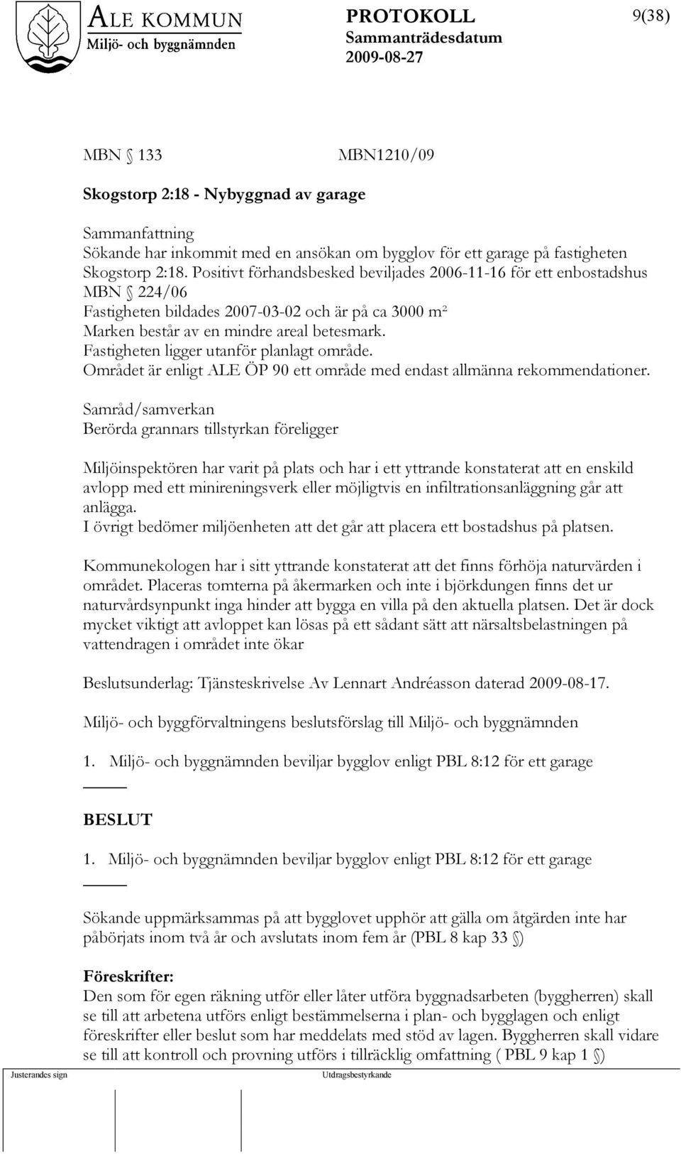 Fastigheten ligger utanför planlagt område. Området är enligt ALE ÖP 90 ett område med endast allmänna rekommendationer.