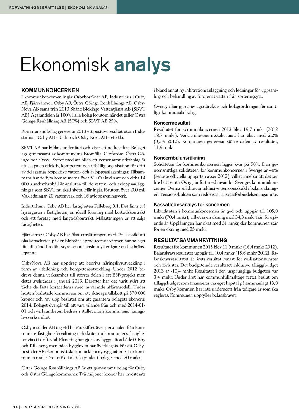 Kommunens bolag genererar 2013 ett positivt resultat utom Industrihus i Osby AB -10 tkr och Osby Nova AB -546 tkr. SBVT AB har bildats under året och visar ett nollresultat.